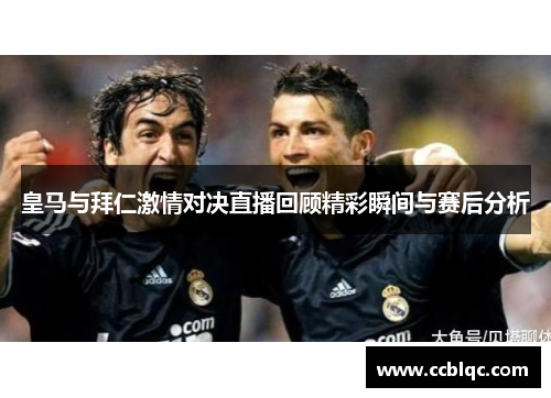 皇马与拜仁激情对决直播回顾精彩瞬间与赛后分析