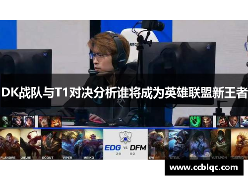 DK战队与T1对决分析谁将成为英雄联盟新王者