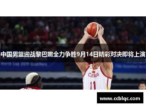 中国男篮迎战黎巴嫩全力争胜9月14日精彩对决即将上演