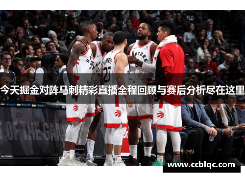今天掘金对阵马刺精彩直播全程回顾与赛后分析尽在这里