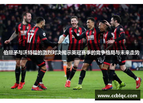 伯恩矛与沃特福的激烈对决揭示英冠赛季的竞争格局与未来走势