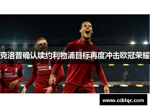克洛普确认续约利物浦目标再度冲击欧冠荣耀