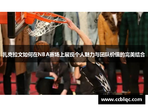 扎克拉文如何在NBA赛场上展现个人魅力与团队价值的完美结合