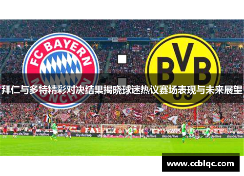 拜仁与多特精彩对决结果揭晓球迷热议赛场表现与未来展望