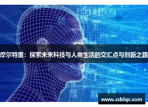 摩尔特里：探索未来科技与人类生活的交汇点与创新之路
