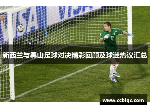 新西兰与黑山足球对决精彩回顾及球迷热议汇总