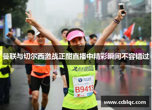 曼联与切尔西激战正酣直播中精彩瞬间不容错过