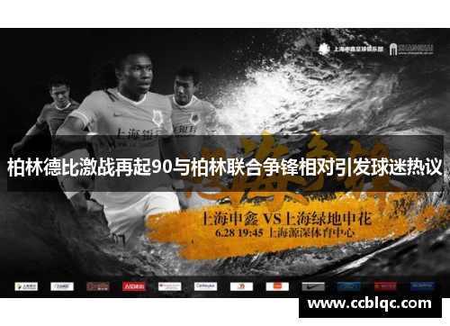 柏林德比激战再起90与柏林联合争锋相对引发球迷热议