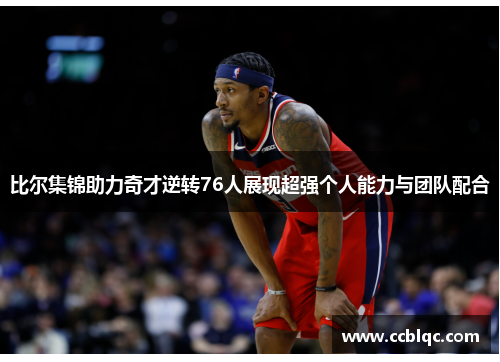 比尔集锦助力奇才逆转76人展现超强个人能力与团队配合