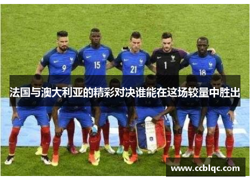 法国与澳大利亚的精彩对决谁能在这场较量中胜出