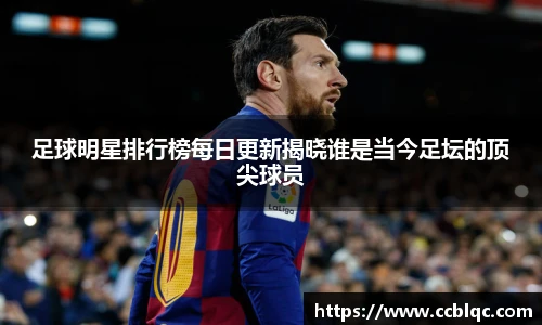 足球明星排行榜每日更新揭晓谁是当今足坛的顶尖球员